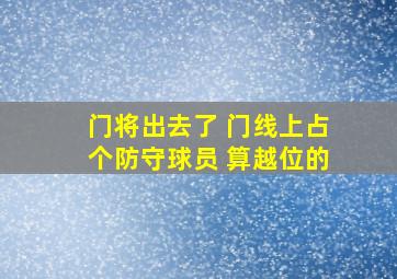 门将出去了 门线上占个防守球员 算越位的